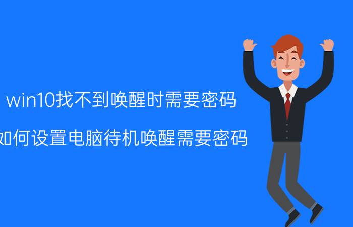 win10找不到唤醒时需要密码 如何设置电脑待机唤醒需要密码？